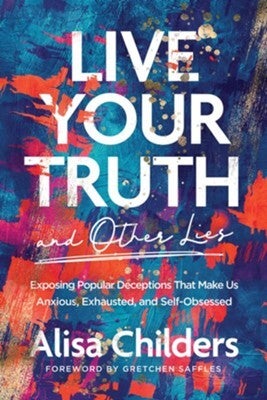 Live Your Truth (and Other Lies): Exposing Popular Deceptions That Make